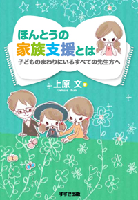 ほんとうの家族支援とは~子どものまわりにいるすべての先生方へ~ ほんとうの家族支援とは~子どものまわりにいるすべての先生方へ~